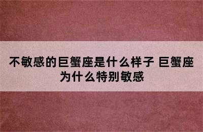 不敏感的巨蟹座是什么样子 巨蟹座为什么特别敏感